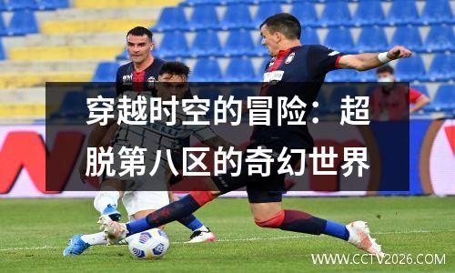 穿越时空的冒险：超脱第八区的奇幻世界