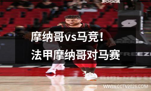 摩纳哥vs马竞！法甲摩纳哥对马赛