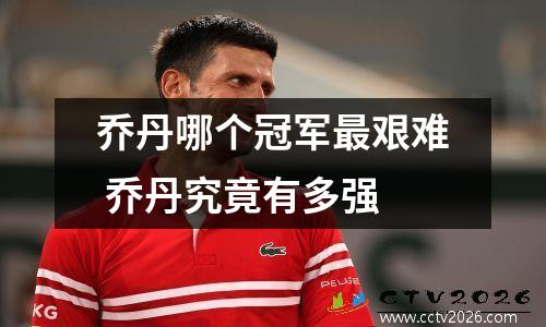 乔丹哪个冠军最艰难 乔丹究竟有多强