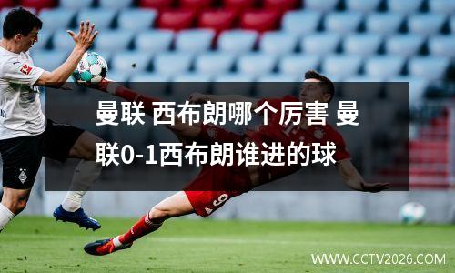 曼联 西布朗哪个厉害 曼联0-1西布朗谁进的球