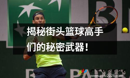 揭秘街头篮球高手们的秘密武器！