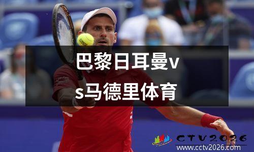 巴黎日耳曼vs马德里体育
