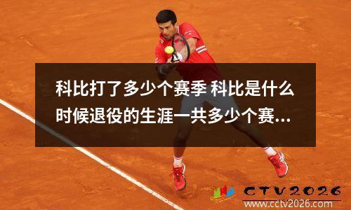 科比打了多少个赛季 科比是什么时候退役的生涯一共多少个赛季