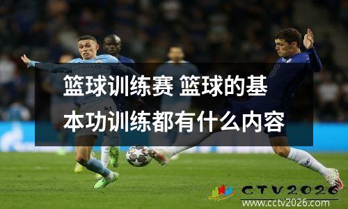 篮球训练赛 篮球的基本功训练都有什么内容