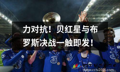 力对抗！贝红星与布罗斯决战一触即发！
