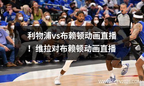 利物浦vs布赖顿动画直播！维拉对布赖顿动画直播