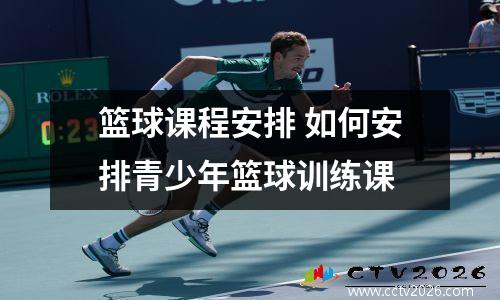 篮球课程安排 如何安排青少年篮球训练课