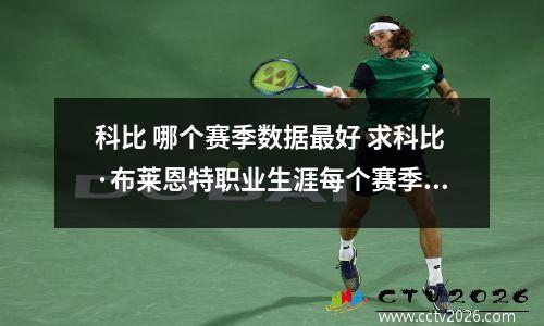 科比 哪个赛季数据最好 求科比·布莱恩特职业生涯每个赛季的数据
