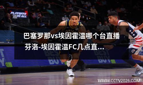巴塞罗那vs埃因霍温哪个台直播 芬洛-埃因霍温FC几点直播