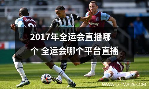 2017年全运会直播哪个 全运会哪个平台直播