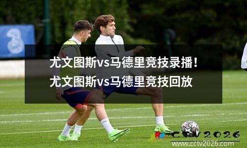 尤文图斯vs马德里竞技录播！尤文图斯vs马德里竞技回放