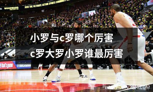 小罗与c罗哪个厉害 c罗大罗小罗谁最厉害