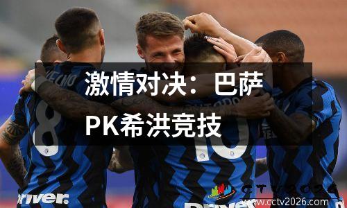 激情对决：巴萨PK希洪竞技
