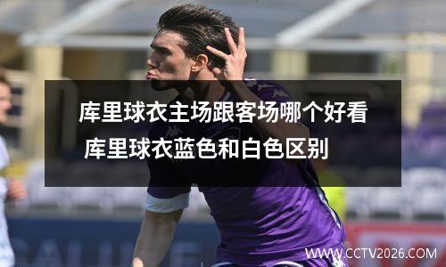 库里球衣主场跟客场哪个好看 库里球衣蓝色和白色区别