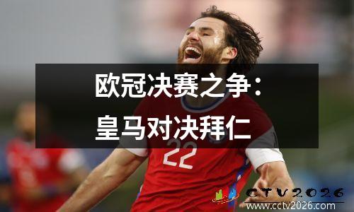 欧冠决赛之争：皇马对决拜仁