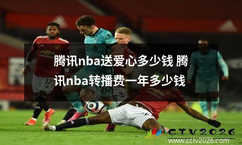 腾讯nba送爱心多少钱 腾讯nba转播费一年多少钱