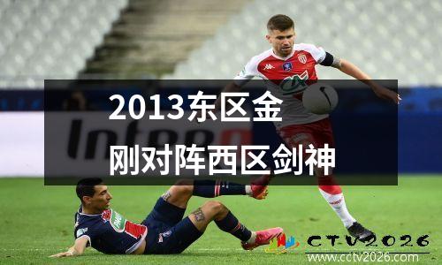 2013东区金刚对阵西区剑神