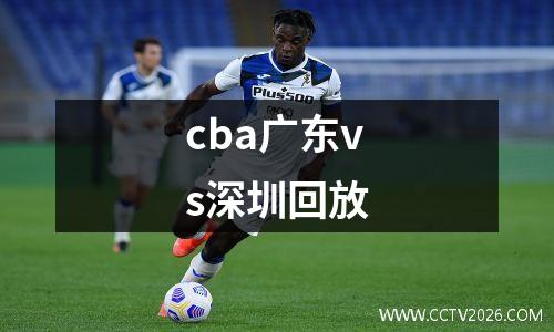 cba广东vs深圳回放