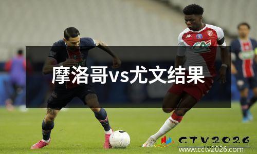 摩洛哥vs尤文结果