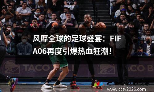 风靡全球的足球盛宴：FIFA06再度引爆热血狂潮！