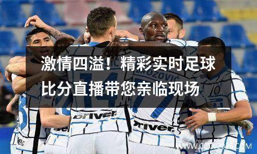 激情四溢！精彩实时足球比分直播带您亲临现场