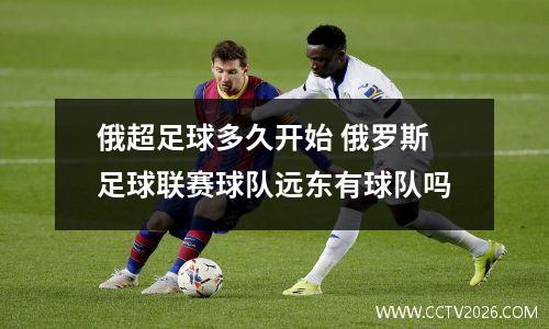 俄超足球多久开始 俄罗斯足球联赛球队远东有球队吗