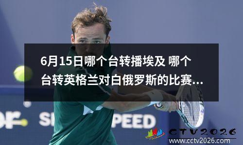 6月15日哪个台转播埃及 哪个台转英格兰对白俄罗斯的比赛啊