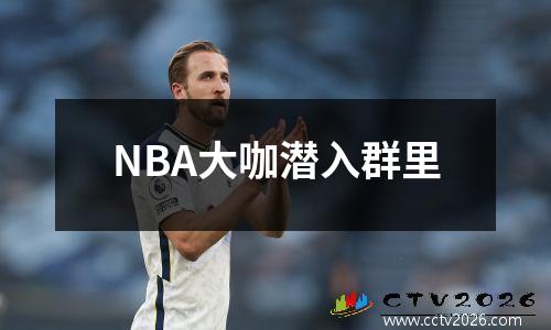 NBA大咖潜入群里