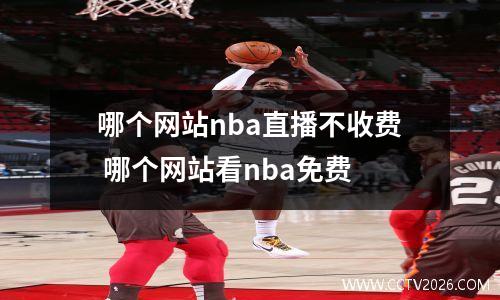 哪个网站nba直播不收费 哪个网站看nba免费