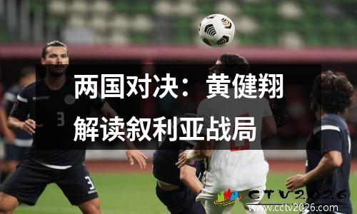 两国对决：黄健翔解读叙利亚战局