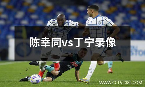 陈幸同vs丁宁录像