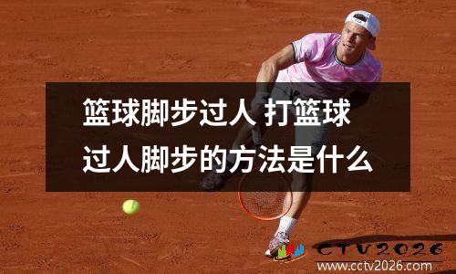 篮球脚步过人 打篮球过人脚步的方法是什么
