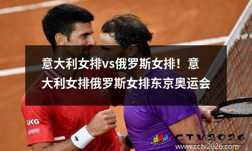 意大利女排vs俄罗斯女排！意大利女排俄罗斯女排东京奥运会
