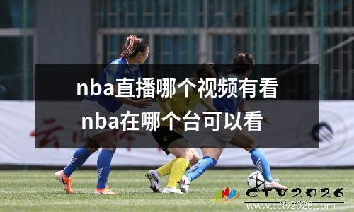 nba直播哪个视频有看 nba在哪个台可以看