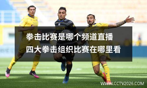 拳击比赛是哪个频道直播 四大拳击组织比赛在哪里看