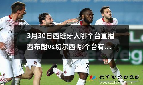 3月30日西班牙人哪个台直播 西布朗vs切尔西 哪个台有直播