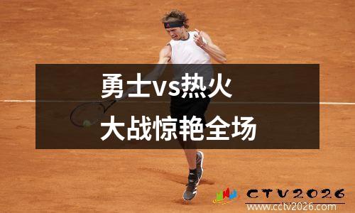勇士vs热火大战惊艳全场