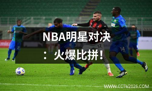 NBA明星对决：火爆比拼！