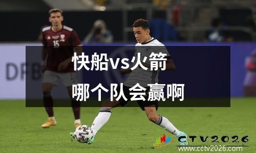快船vs火箭哪个队会赢啊