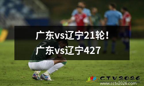 广东vs辽宁21轮！广东vs辽宁427