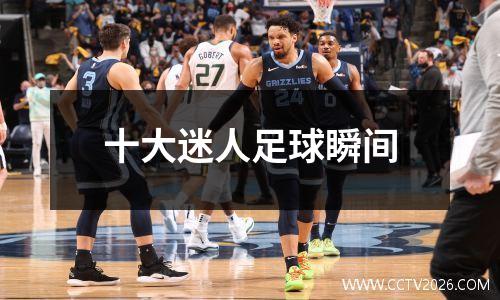 十大迷人足球瞬间