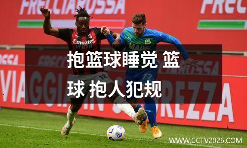 抱篮球睡觉 篮球 抱人犯规
