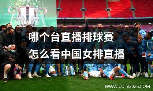 哪个台直播排球赛 怎么看中国女排直播
