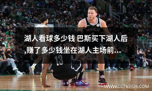 湖人看球多少钱 巴斯买下湖人后,赚了多少钱坐在湖人主场前排看球要多少钱