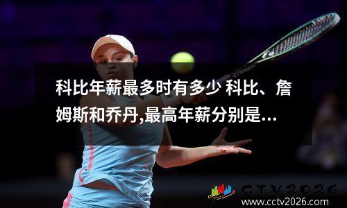 科比年薪最多时有多少 科比、詹姆斯和乔丹,最高年薪分别是多少