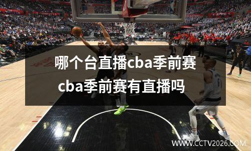 哪个台直播cba季前赛 cba季前赛有直播吗