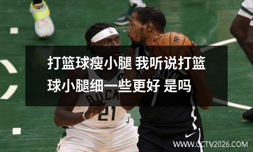 打篮球瘦小腿 我听说打篮球小腿细一些更好 是吗