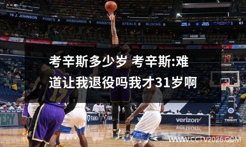 考辛斯多少岁 考辛斯:难道让我退役吗我才31岁啊