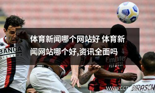 体育新闻哪个网站好 体育新闻网站哪个好,资讯全面吗