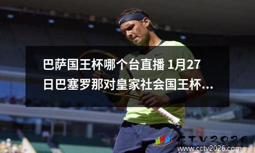 巴萨国王杯哪个台直播 1月27日巴塞罗那对皇家社会国王杯比赛哪个台直播